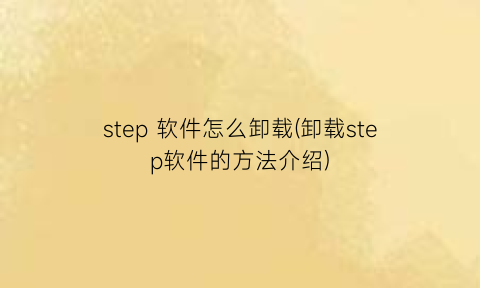 step软件怎么卸载(卸载step软件的方法介绍)